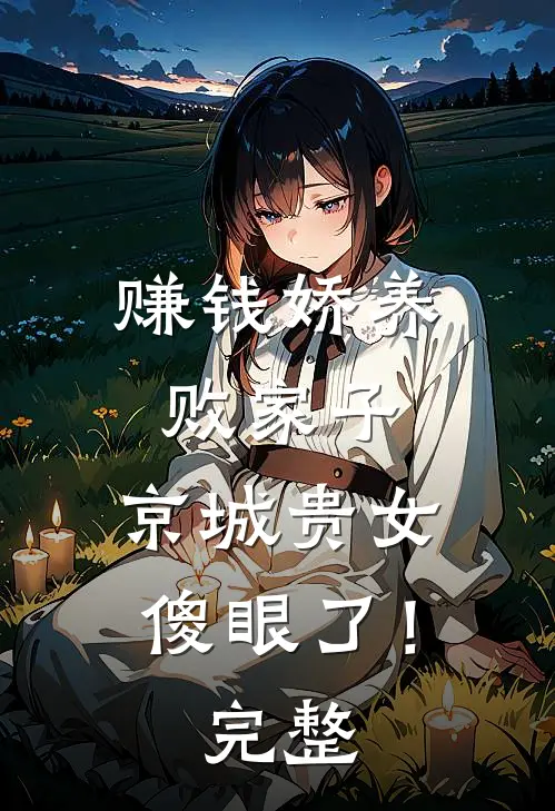 赚钱娇养败家子，京城贵女傻眼了！完整