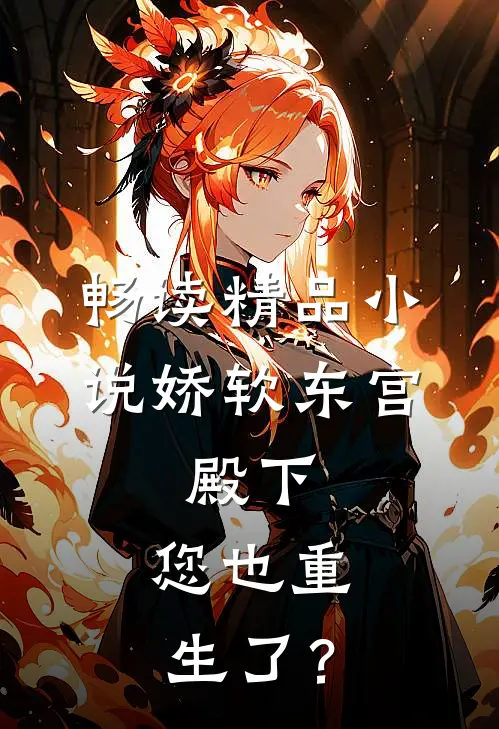 畅读精品小说娇软东宫：殿下，您也重生了？