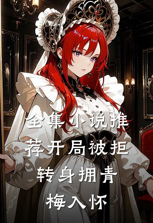 全集小说推荐开局被拒，转身拥青梅入怀