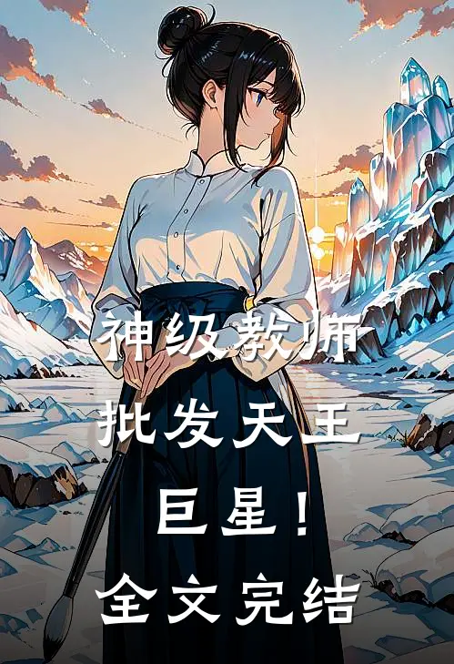 神级教师，批发天王巨星！全文完结