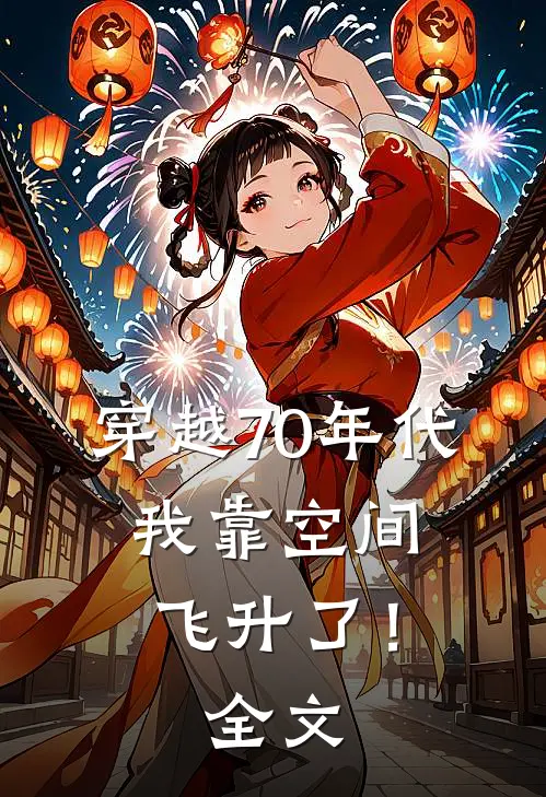 穿越70年代，我靠空间飞升了！全文