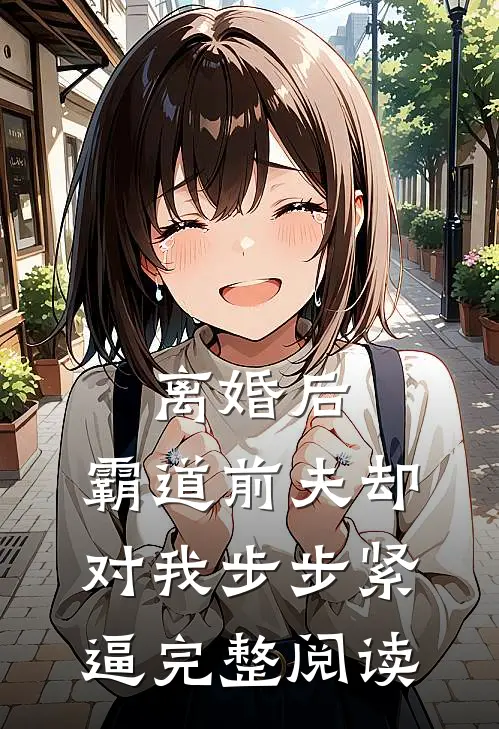离婚后，霸道前夫却对我步步紧逼完整阅读