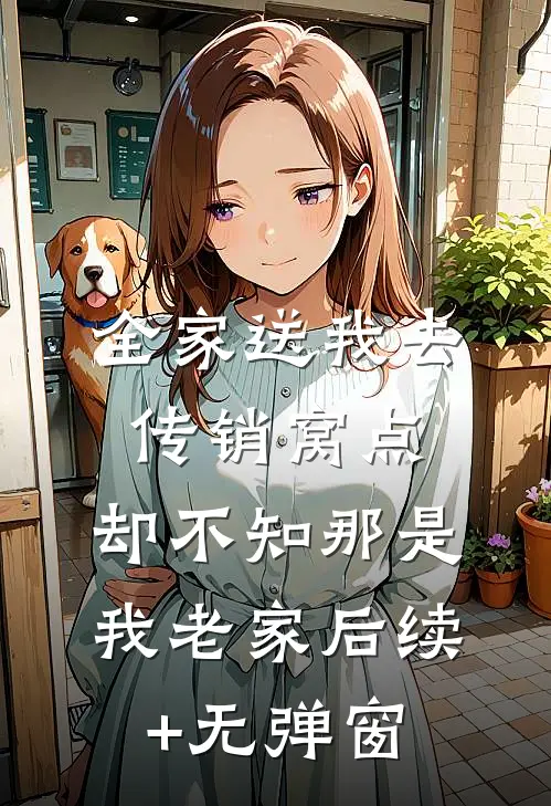 全家送我去传销窝点，却不知那是我老家后续+无弹窗