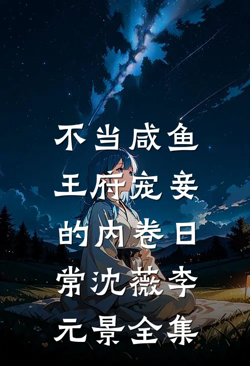 不当咸鱼，王府宠妾的内卷日常沈薇李元景 全集