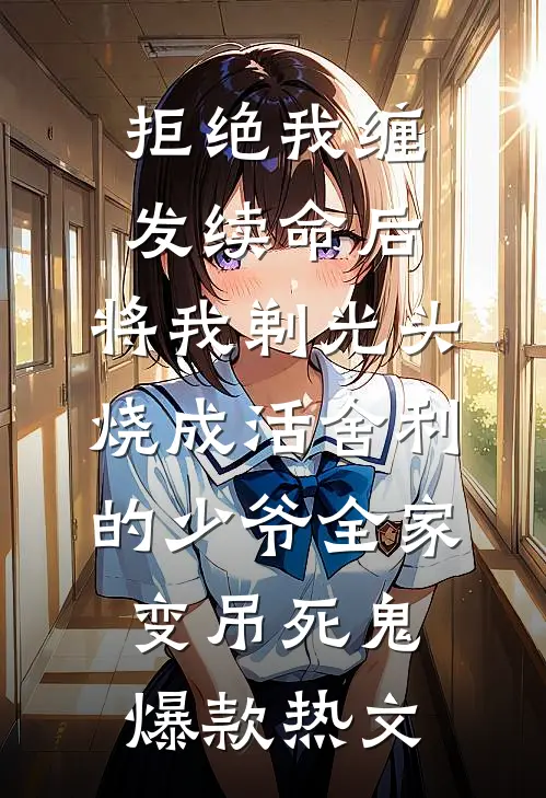 拒绝我缠发续命后，将我剃光头烧成活舍利的少爷全家变吊死鬼爆款热文