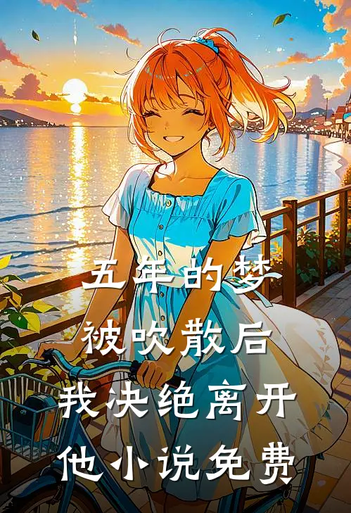 五年的梦被吹散后，我决绝离开他小说免费