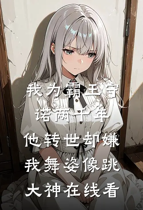 我为霸王守诺两千年，他转世却嫌我舞姿像跳大神在线看