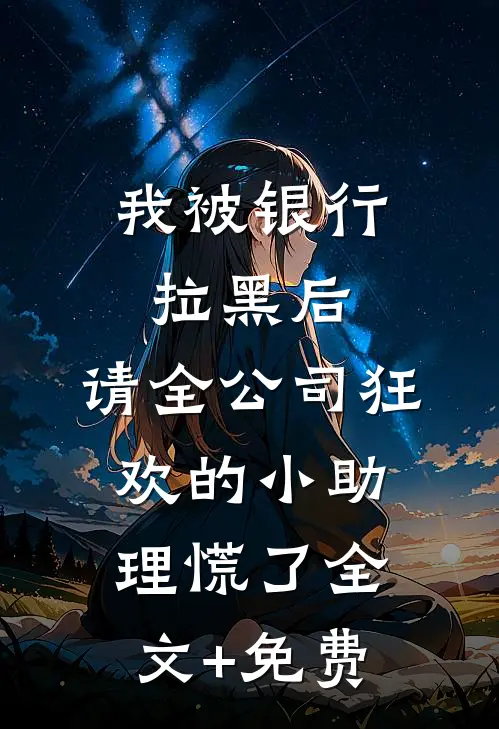 我被银行拉黑后，请全公司狂欢的小助理慌了全文+免费