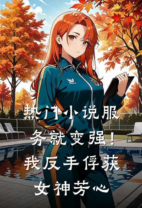 热门小说服务就变强！我反手俘获女神芳心