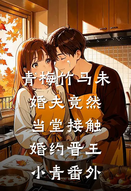 青梅竹马未婚夫竟然当堂接触婚约晋王小青 番外