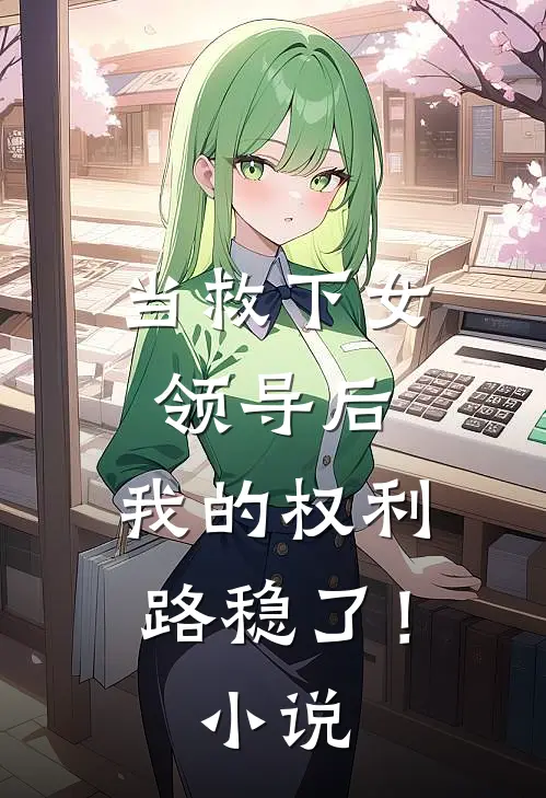 当救下女领导后，我的权利路稳了！小说