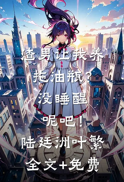 渣男让我养拖油瓶？没睡醒呢吧！陆廷洲叶繁全文+免费