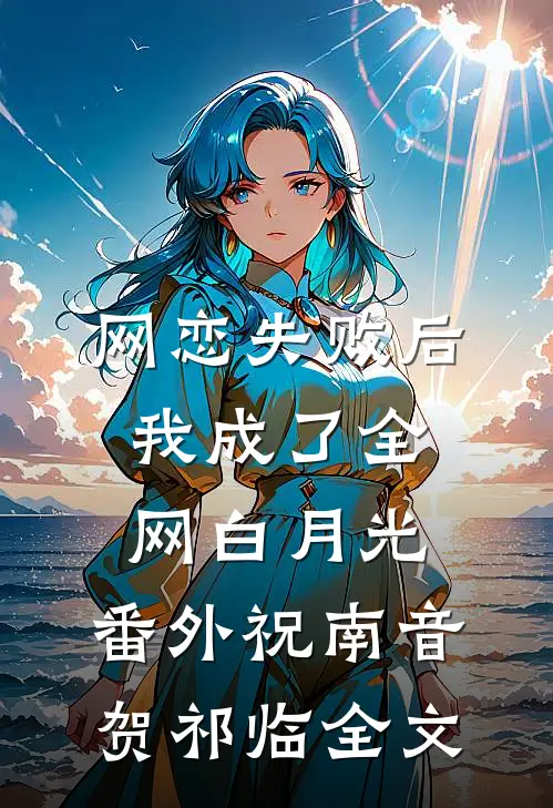 网恋失败后我成了全网白月光： 番外祝南音贺祁临全文