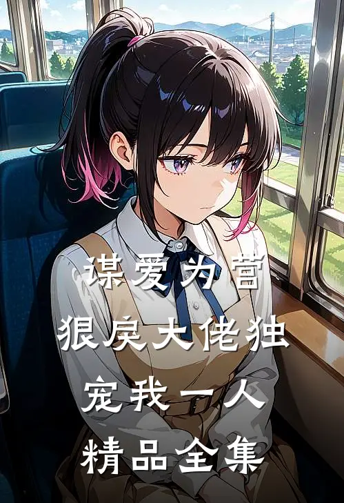 谋爱为营：狠戾大佬独宠我一人精品全集
