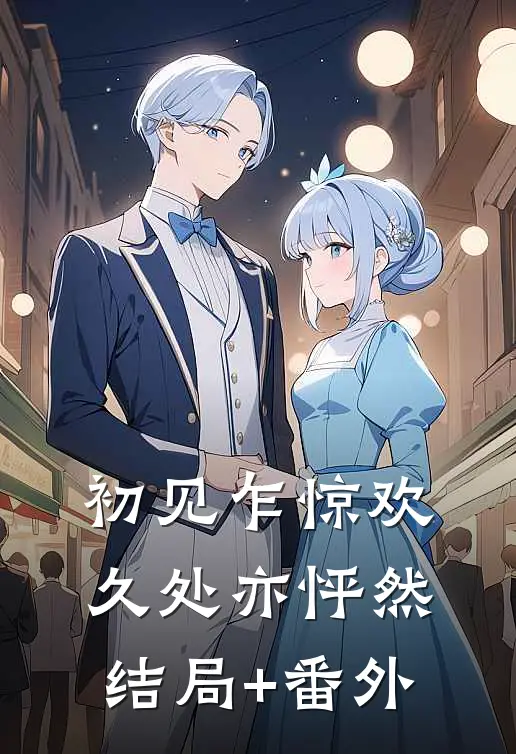 初见乍惊欢，久处亦怦然结局+番外