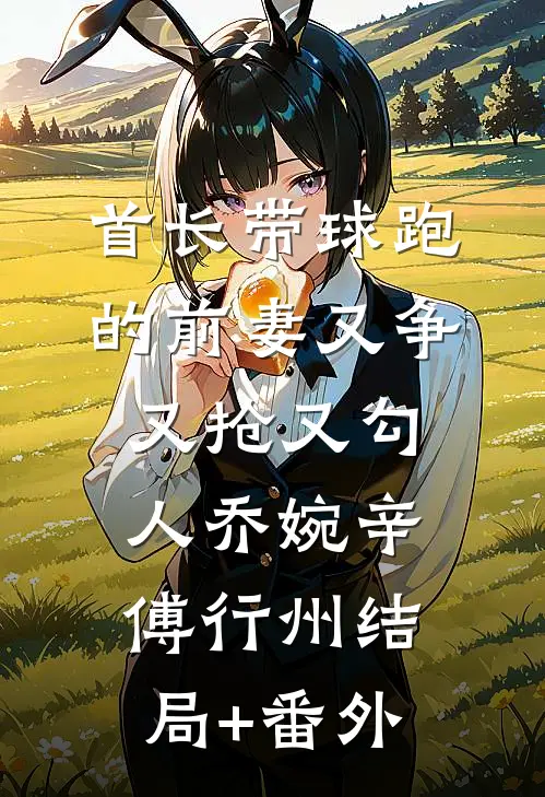 首长带球跑的前妻又争又抢又勾人乔婉辛傅行州结局+番外