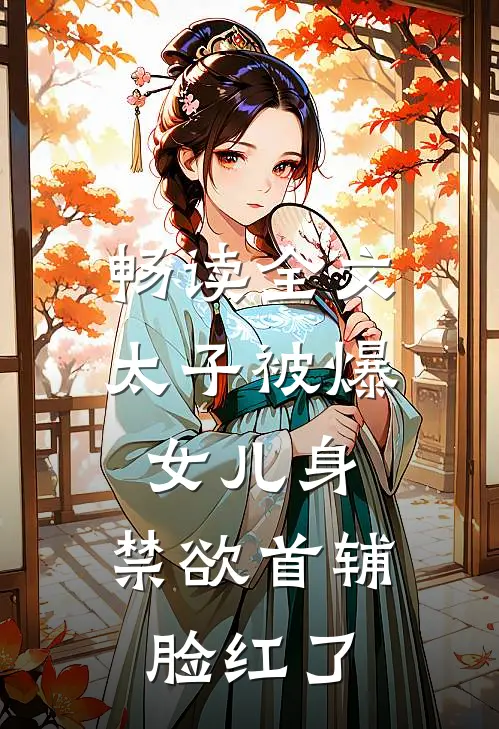 畅读全文太子被爆女儿身，禁欲首辅脸红了