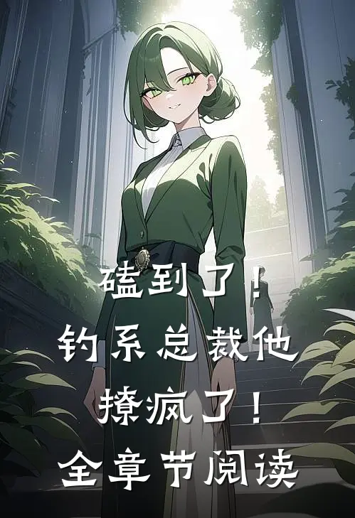 磕到了！钓系总裁他撩疯了！全章节阅读