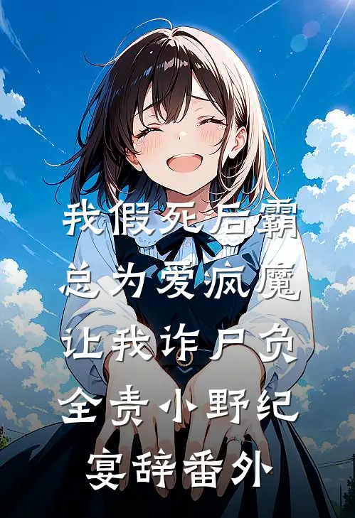 我假死后霸总为爱疯魔，让我诈尸负全责小野纪宴辞番外