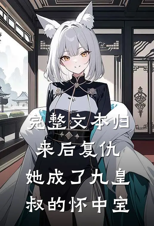 完整文本归来后复仇，她成了九皇叔的怀中宝