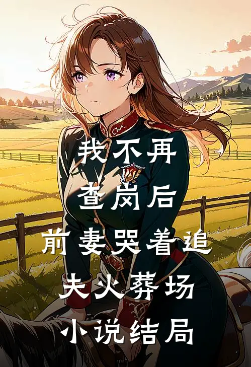 我不再查岗后，前妻哭着追夫火葬场小说结局