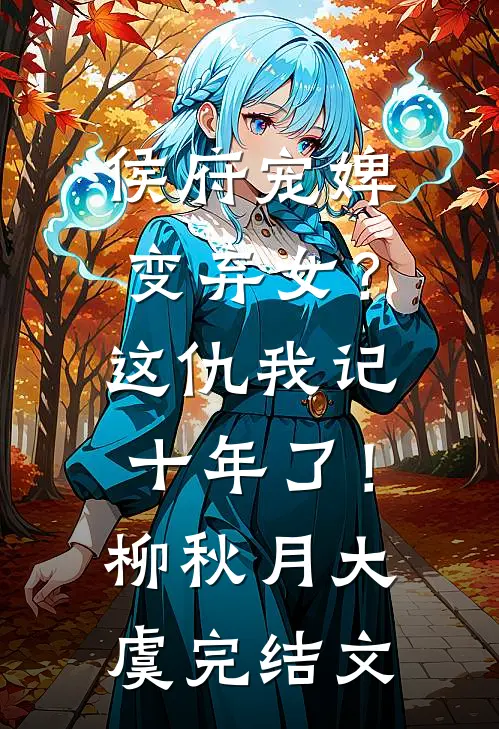 侯府宠婢变弃女？这仇我记十年了！柳秋月大虞完结文