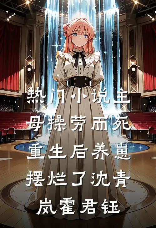 热门小说主母操劳而死，重生后养崽摆烂了沈青岚霍君钰