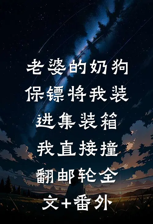 老婆的奶狗保镖将我装进集装箱，我直接撞翻邮轮全文+番外