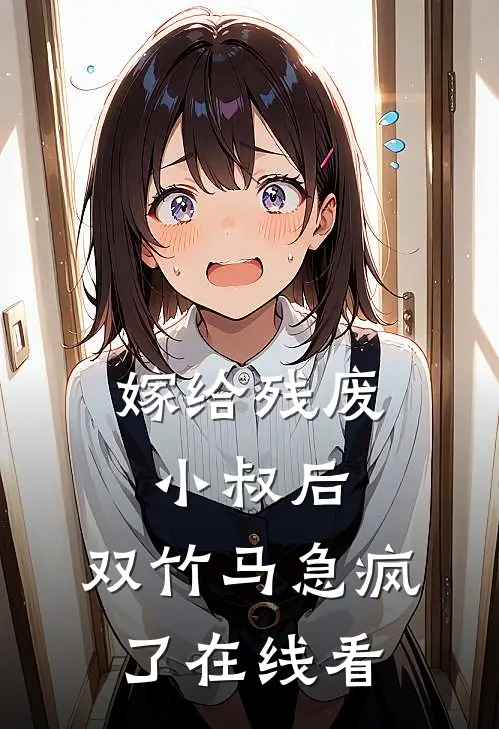 嫁给残废小叔后，双竹马急疯了在线看