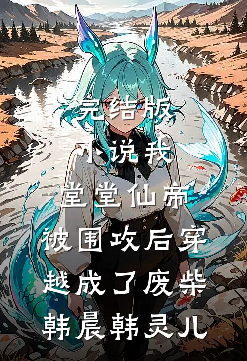 完结版小说我，堂堂仙帝，被围攻后穿越成了废柴韩晨韩灵儿