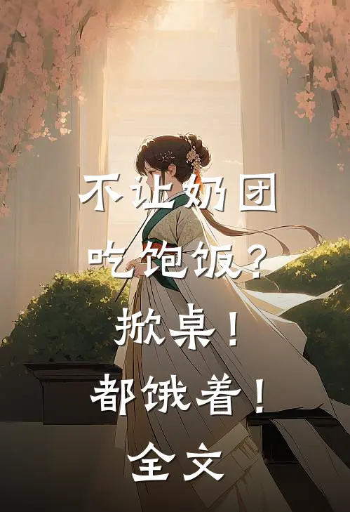 不让奶团吃饱饭？掀桌！都饿着！全文