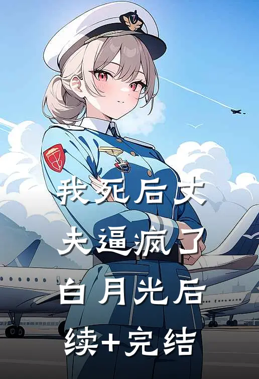 我死后丈夫逼疯了白月光后续+完结