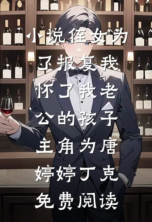 小说侄女为了报复我，怀了我老公的孩子主角为唐婷婷丁克免费阅读