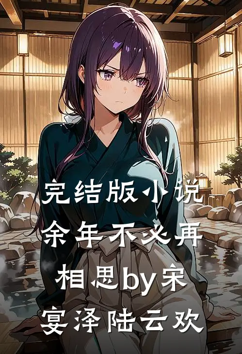 完结版小说余年不必再相思by宋宴泽陆云欢
