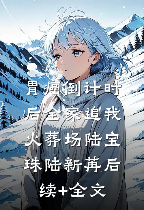 胃癌倒计时后全家追我火葬场陆宝珠陆新苒后续+全文