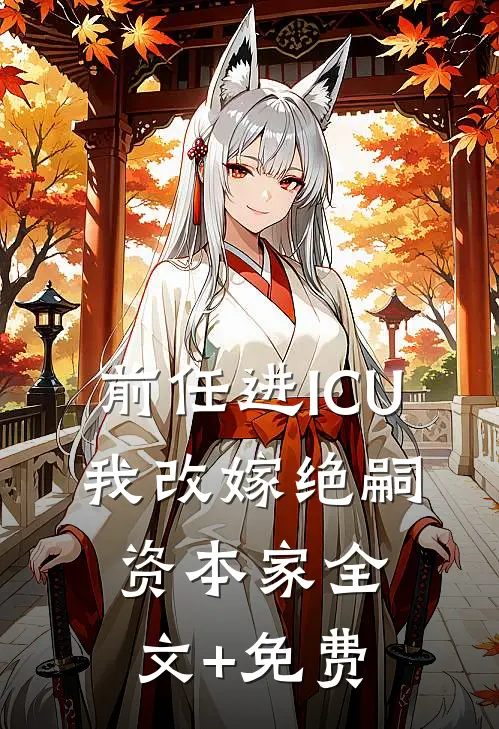 前任进ICU，我改嫁绝嗣资本家全文+免费