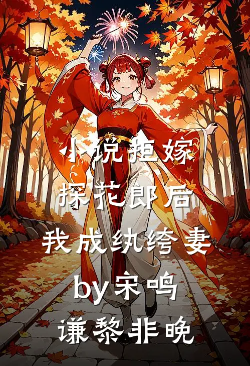 小说拒嫁探花郎后，我成纨绔妻by宋鸣谦黎非晚