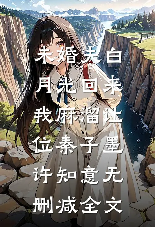 未婚夫白月光回来，我麻溜让位秦子墨许知意无删减全文