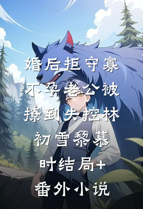 婚后拒守寡，不孕老公被撩到失控林初雪黎慕时结局+番外小说