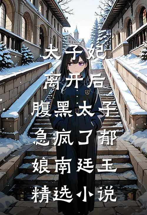 太子妃离开后，腹黑太子急疯了郁娘南廷玉精选小说