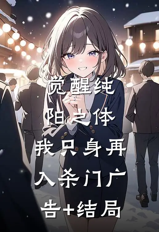 觉醒纯阳之体，我只身再入杀门广告+结局