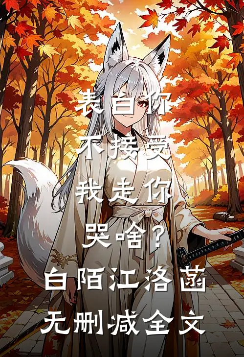 表白你不接受，我走你哭啥？白陌江洛菡无删减全文