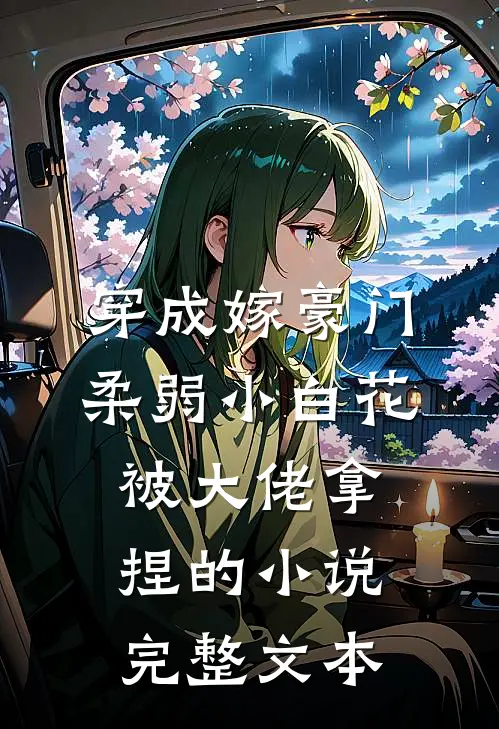 穿成嫁豪门,柔弱小白花被大佬拿捏的小说完整文本
