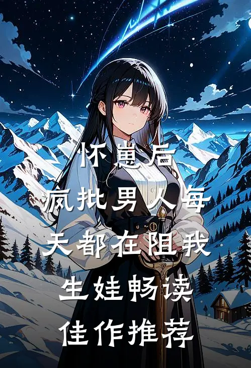 怀崽后，疯批男人每天都在阻我生娃畅读佳作推荐