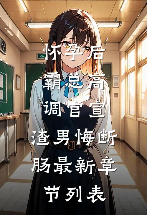怀孕后，霸总高调官宣，渣男悔断肠最新章节列表
