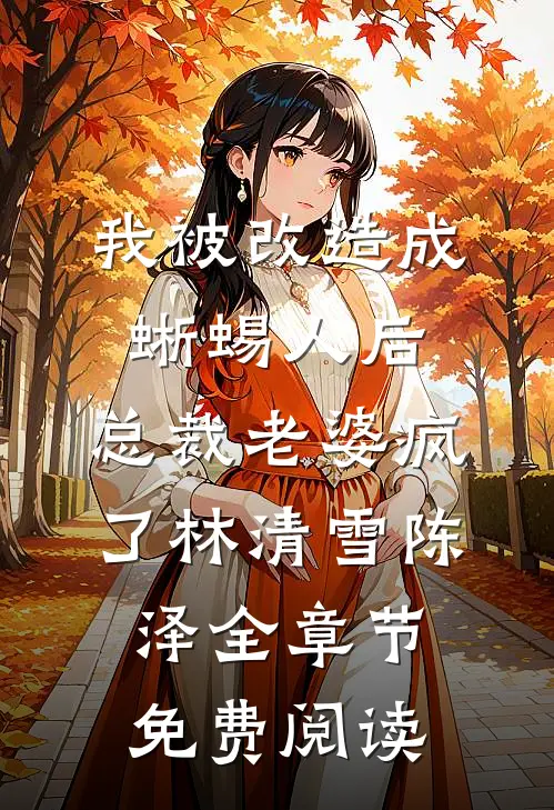 我被改造成蜥蜴人后，总裁老婆疯了林清雪陈泽全章节免费阅读