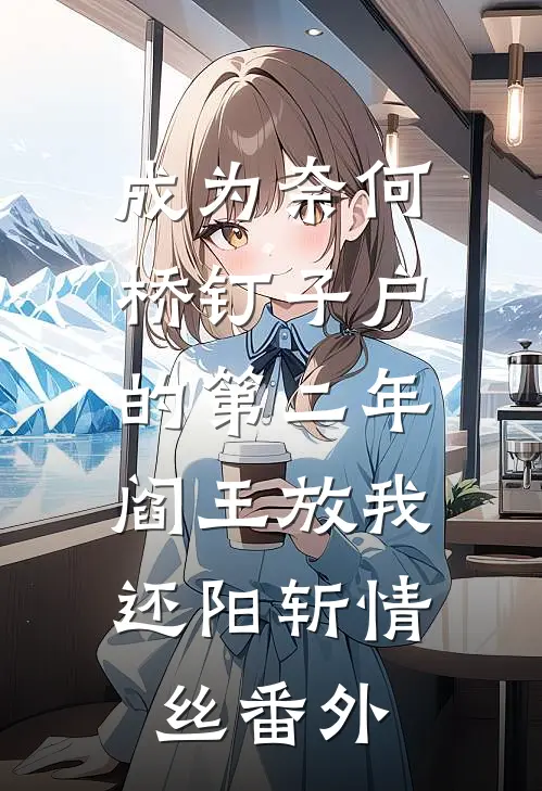 成为奈何桥钉子户的第二年，阎王放我还阳斩情丝番外