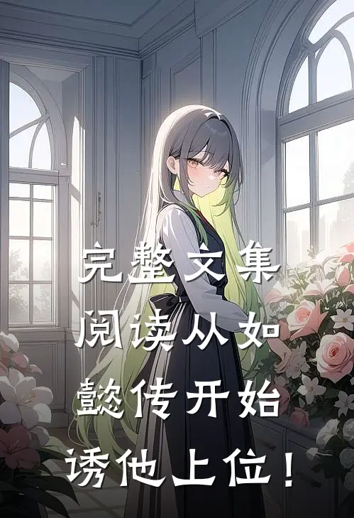 完整文集阅读从如懿传开始：诱他上位！