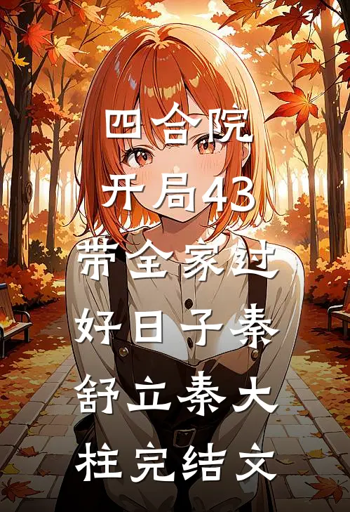 四合院：开局43，带全家过好日子秦舒立秦大柱完结文