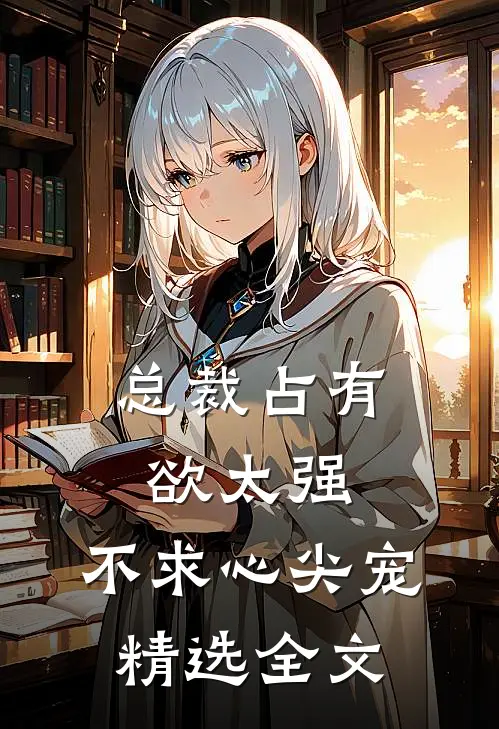 【总裁占有欲太强，不求心尖宠】精选全文